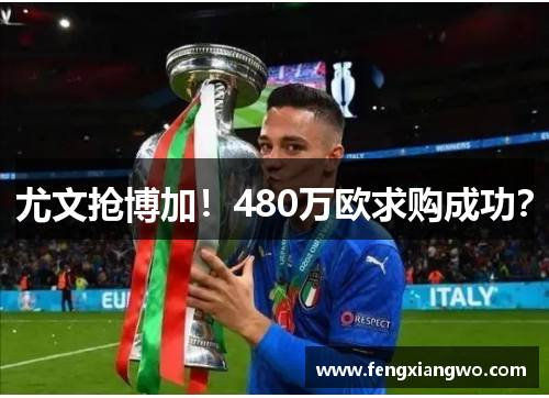 尤文抢博加！480万欧求购成功？